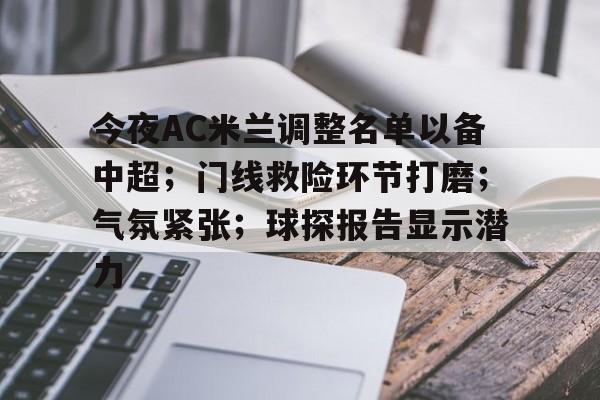 开云APP-今夜AC米兰调整名单以备中超；门线救险环节打磨；气氛紧张；球探报告显示潜力的简单介绍